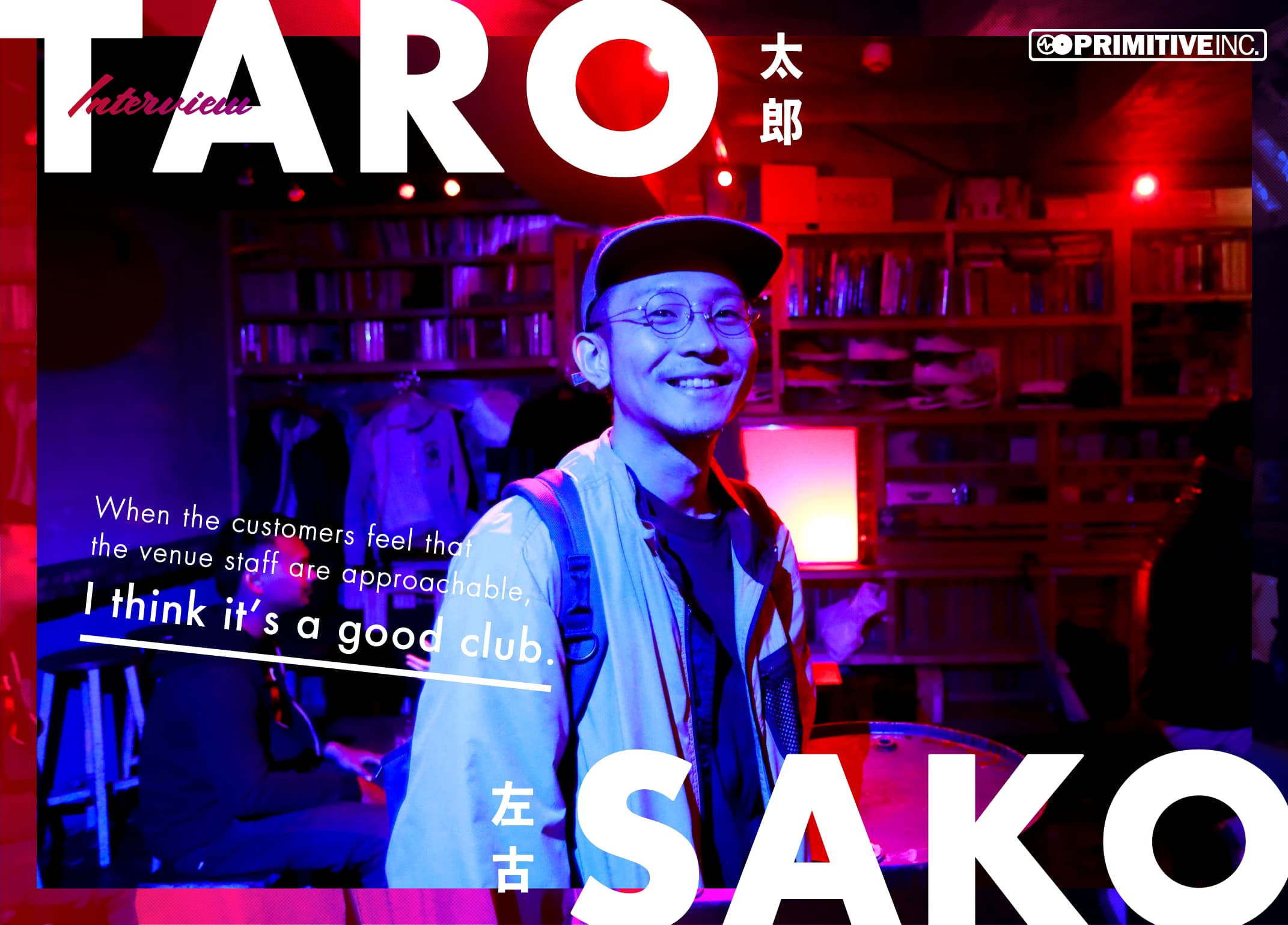 “When the customers feel that the venue staff are approachable, I think it’s a good club.” Taro Sako (PRIMITIVE INC.)